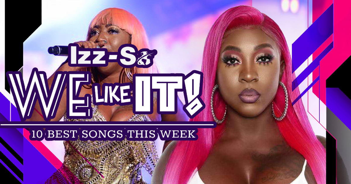 Izz-So We Like It! – 10 BEST SONGS THIS WEEK